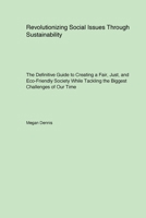 Revolutionizing Social Issues Through Sustainability: The Definitive Guide to Creating a Fair, Just, and Eco-Friendly Society While Tackling the Biggest Challenges of Our Time 1779610874 Book Cover