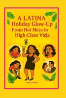 A LATINA HOLIDAY GLOW UP GUIDE BOOK: FROM HOT MESS TO HIGH CLASS VIEJA B0GBJLQNV4 Book Cover