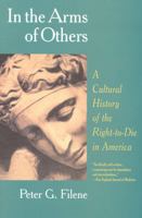 In the Arms of Others; A Cultural History of the Right-to-die in America 1566632684 Book Cover