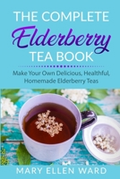 The Complete Elderberry Tea Book: Make Your Own Delicious, Healthful, Homemade Elderberry Teas B08PJQ3DR2 Book Cover