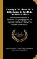 Catalogue Des Livres De La Bibliotheque De Feu M. Le Duc De La Valliere: Premiere Partie, Contenant Les Manuscrits, Les Premieres Éditions, Les Livres ... Belle Conservation, L... 0274429446 Book Cover