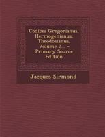 Codices Gregorianus, Hermogenianus, Theodosianus, Volume 2... 1021377899 Book Cover