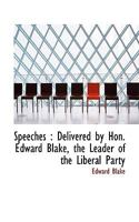 Speeches: Delivered by Hon. Edward Blake, the Leader of the Liberal Party 114474704X Book Cover