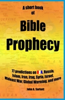 A Short Book Of Bible Prophecy: 77 Predictions on USA, Russia, Islam, Iran, Iraq, Syria, Israel, Mideast War, Global Warming, more 1516955374 Book Cover