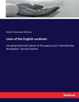 Lives of the English cardinals: Including historical notices of the papal court, from Nicholas Breakspear. Second Volume 333710309X Book Cover