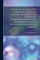 Die Bildfehler Fünfter Ordnung Optischer Systeme Abgeleitet Auf Grund Des Eikonalbegriffes Nebst Anwendung Auf Ein Astrophotographisches Objektiv 1017380511 Book Cover
