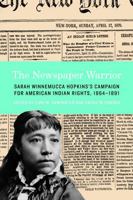 The Newspaper Warrior: Sarah Winnemucca Hopkins's Campaign for American Indian Rights, 1864-1891 0803243685 Book Cover