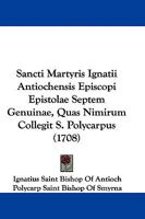Sancti Martyris Ignatii Antiochensis Episcopi Epistolae Septem Genuinae, Quas Nimirum Collegit S. Polycarpus 110446134X Book Cover
