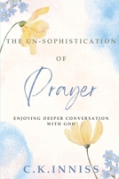 The Un-Sophistication of Prayer: Enjoying Deeper Conversation with God 1300729767 Book Cover