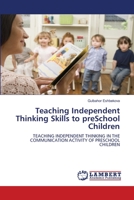 Teaching Independent Thinking Skills to preSchool Children: TEACHING INDEPENDENT THINKING IN THE COMMUNICATION ACTIVITY OF PRESCHOOL CHILDREN 6206159329 Book Cover