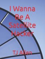 I Wanna Be A Satellite Hacker B0DQ1PP1TV Book Cover