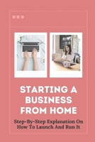 Starting A Business From Home: Step-By-Step Explanation On How To Launch And Run It: Work From Home null Book Cover