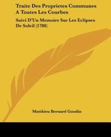 Traite Des Proprietes Communes A Toutes Les Courbes: Suivi D'Un Memoire Sur Les Eclipses De Soleil (1788) 1175443867 Book Cover