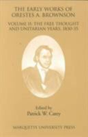 The Early Works of Orestes A. Brownson: The Free Thought and Unitarian Years, 1830-35 0874626765 Book Cover