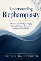 Understanding Blepharoplasty: A Patient Guide to Eyelid Aging, Surgical Options, Recovery, and Long-Term Results B0H2ZG2DDC Book Cover
