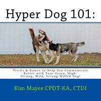 Hyper Dog 101: Tricks & Games to Help You Communicate Better with Your Crazy, High-Strung, Wild, Strong-Willed Dog 1718739265 Book Cover