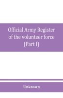 Official army register of the volunteer force of the United States army for the years 1861, '62, '63, '64, '65 (Part I) 9353860687 Book Cover