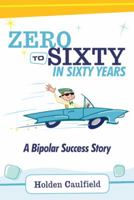Zero to Sixty in Sixty Years: A Bipolar Success Story 1458201155 Book Cover