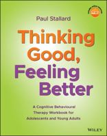Thinking Good, Feeling Better: A Cognitive Behavioural Therapy Workbook for Adolescents and Young Adults 1119396298 Book Cover