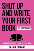 Shut Up and Write Your First Book!: 48 Reasons That Stand In Your Way 1925830055 Book Cover