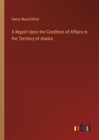 A Report Upon the Condition of Affairs in the Territory of Alaska 1363835432 Book Cover