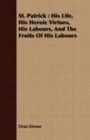 St. Patrick: His Life, His Heroic Virtues, His Labours, and the Fruits of His Labours 1113172606 Book Cover