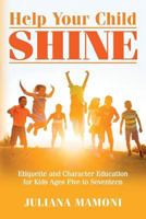 Help Your Child Shine: Etiquette and Character Education for Kids Ages Five to Seventeen 1545246394 Book Cover