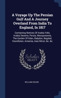 A Voyage Up The Persian Gulf And A Journey Overland From India To England, In 1817: Containing Notices Of Arabia Felix, Arabia Deserta, Persia, Mesopo 1340540266 Book Cover
