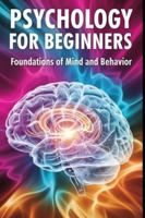 Psychology for Beginners: Foundations of Mind and Behavior: A Beginner Friendly Guide to How Minds Work and Why People Behave the Way They Do B0G52VFJDV Book Cover