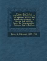 L'Usage Des Globes Celestes Et Terrestres, Et Des Spheres, Suivant Les Differens Systemes Du Monde: Pr�ced� d'Un Trait� de Cosmographie (Classic Reprint) 1017772495 Book Cover