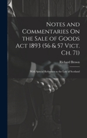 Notes and Commentaries On the Sale of Goods Act 1893 (56 & 57 Vict. Ch. 71): With Special Reference to the Law of Scotland 9353861624 Book Cover