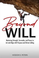 BEYOND WILL: Mastering Strength, Surrender, and the Power to Act and Align with Purpose and Divine Calling 1068211032 Book Cover