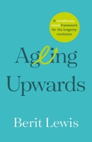 Ageing Upwards: A Mindfulness-Based Framework for the Longevity Revolution 1788604334 Book Cover