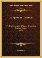 An Appeal to Christians, on the Immorality of Using or Vending Distilled Liquors, as an Article of Luxury or Diet: Delivered Before the Temperance Society in East-Hampton, Conn., May 5th, 1831 (Classi 1169538029 Book Cover
