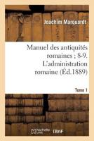 Manuel Des Antiquita(c)S Romaines; 8-9. L'Administration Romaine. Tome 1: . Premia]re Partie, Organisation de L'Empire Romain 2012922201 Book Cover