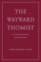 The Wayward Thomist: A Critical Introduction to John Martin Finlay (Wiseblood Essays in Contemporary Culture) 1963319850 Book Cover