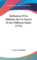 Reflexions D’Un Militaire Sur La Guerre Et Sur Differens Sujets (1772) 1166172392 Book Cover
