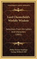 Lord Chesterfield's Worldly Wisdom: Selections From His Letters and Characters 3337136435 Book Cover