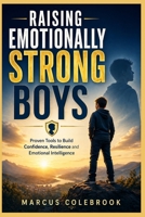 RAISING EMOTIONALLY STRONG BOYS: Proven Tools to Build Confidence, Resilience and Emotional Intelligence B0GY7QBTYM Book Cover