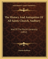 The History and Antiquities of All Saints Church, Sudbury, and of the Parish Generally 1019094486 Book Cover