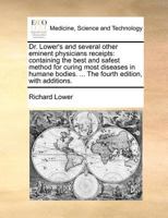 Dr. Lower's and several other eminent physicians receipts: containing the best and safest method for curing most diseases in humane bodies. ... The fourth edition, with additions. 1140874144 Book Cover