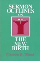 Sermon Outlines on the New Birth (Easy-to-Use Sermon Outline Series) 0825439914 Book Cover