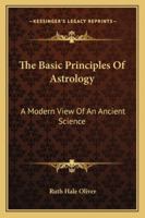 The Basic Principles Of Astrology: A Modern View Of An Ancient Science 1425486045 Book Cover