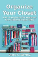 Organize Your Closet - How To Organize Your Cluttered Closet Today 1492349860 Book Cover