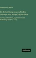 Die Entwicklung der preußischen Festungs- und Belagerungsartillerie: in Bezug auf Material, Organisation und Ausbildung von 1815-1875 3386459544 Book Cover