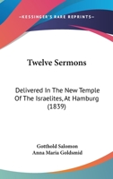 Twelve Sermons: Delivered In The New Temple Of The Israelites, At Hamburg 110451558X Book Cover