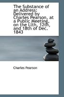 The Substance of an Address: Delivered by Charles Pearson, at a Public Meeting, on the Llth, 12th, a 0469781068 Book Cover