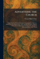 Advertising the Church: Suggestions by Church Advertisers, Containing the Addresses Delivered at the Atlantic City (1923), and the Wembley, England ... the Associated Advertising Clubs of the World 102526388X Book Cover