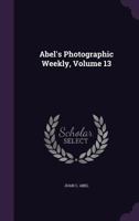 Abel's Photographic Weekly, Volume 13 1348044535 Book Cover