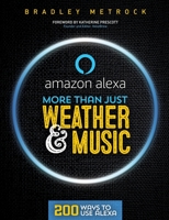 More Than Just Weather And Music: 200 Ways To Use Alexa 099114189X Book Cover